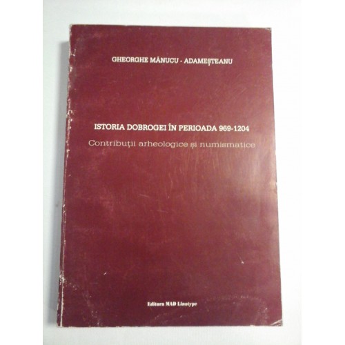 ISTORIA DOBROGEI IN PERIOADA 969-1204 Contributii arheologice si numismatice - Gheorghe Manucu-Adamesteanu ISTORIA DOBROGEI IN PERIOADA 969-1204 Contributii arheologice si numismatice - Gheorghe Manucu-Adamesteanu